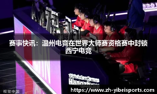 赛事快讯:温州电竞在世界大师赛资格赛中封锁西宁电竞