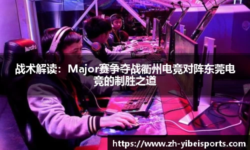 战术解读:Major赛争夺战衢州电竞对阵东莞电竞的制胜之道