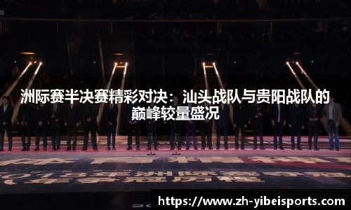 洲际赛半决赛精彩对决:汕头战队与贵阳战队的巅峰较量盛况