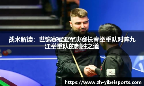 战术解读:世锦赛冠亚军决赛长春举重队对阵九江举重队的制胜之道