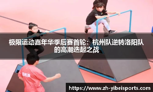 极限运动嘉年华季后赛首轮:杭州队逆转洛阳队的高潮迭起之战