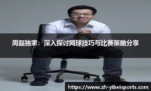 周磊独家:深入探讨网球技巧与比赛策略分享